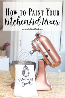 How to Paint a KitchenAid Mixer: A Brushstroke of Creativity and Functionality